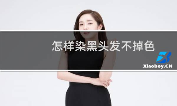 怎样染黑头发不掉色