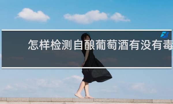 怎样检测自酿葡萄酒有没有毒