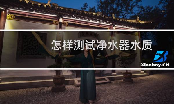 怎样测试净水器水质