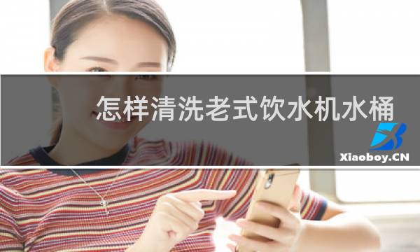 怎样清洗老式饮水机水桶