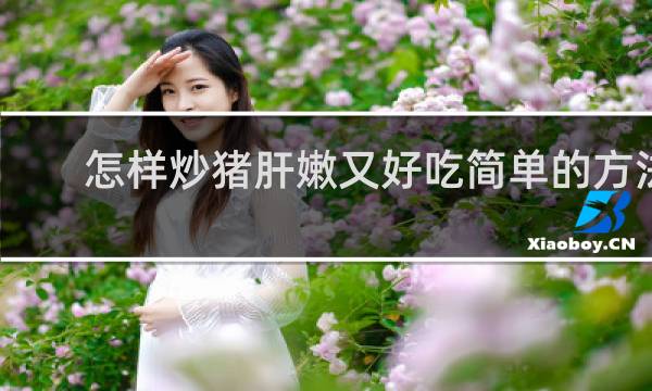 怎样炒猪肝嫩又好吃简单的方法