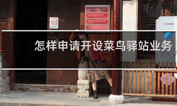 怎样申请开设菜鸟驿站业务