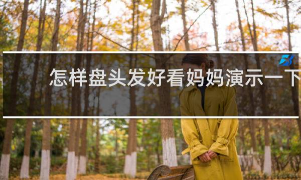 怎样盘头发好看妈妈演示一下