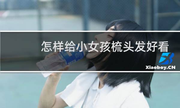 怎样给小女孩梳头发好看