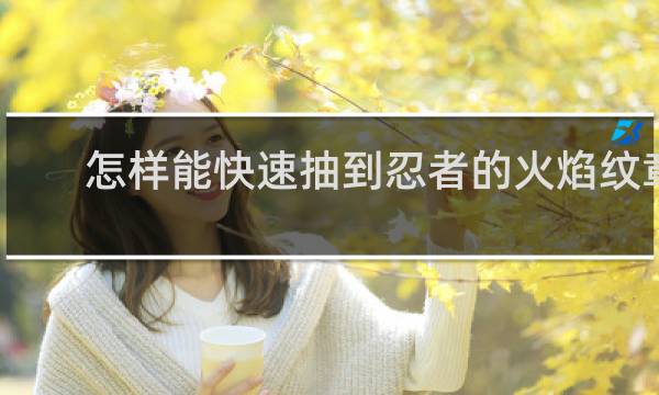 怎样能快速抽到忍者的火焰纹章