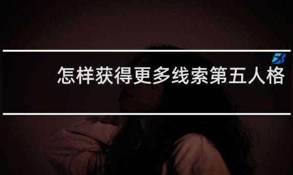 怎样获得更多线索第五人格