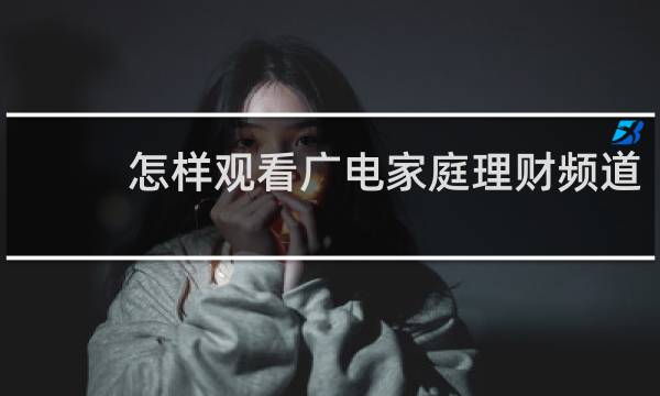 怎样观看广电家庭理财频道