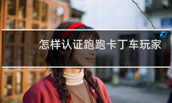 怎样认证跑跑卡丁车玩家