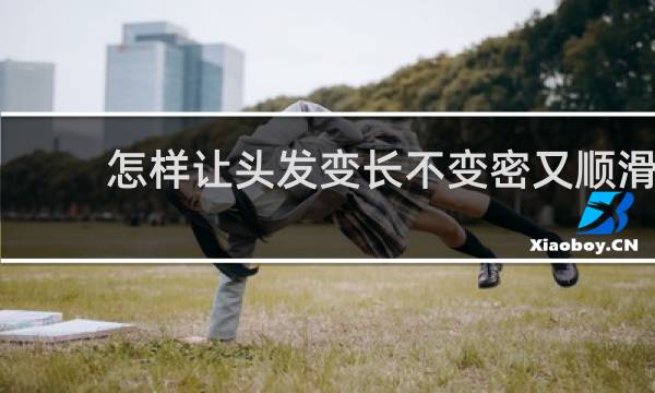 怎样让头发变长不变密又顺滑
