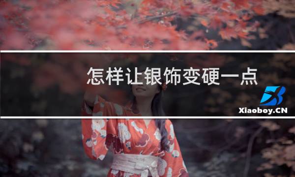 怎样让银饰变硬一点