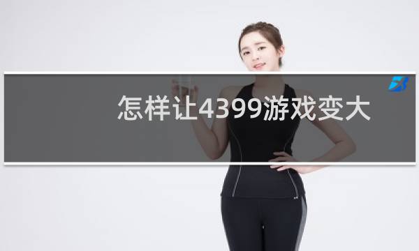 怎样让4399游戏变大