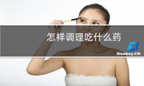 怎样调理吃什么药