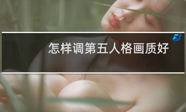 怎样调第五人格画质好