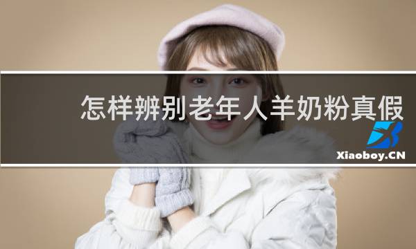 怎样辨别老年人羊奶粉真假