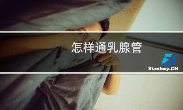怎样通乳腺管