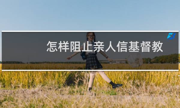 怎样阻止亲人信基督教