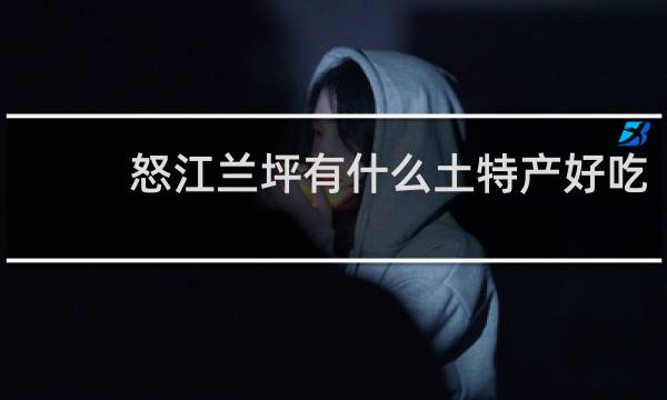 怒江兰坪有什么土特产好吃