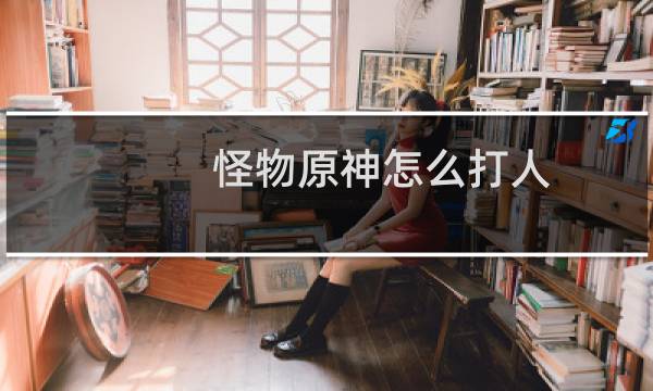 怪物原神怎么打人
