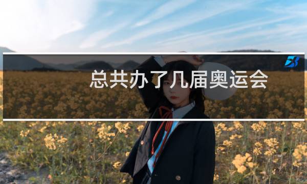 总共办了几届奥运会