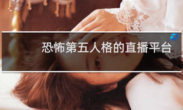 恐怖第五人格的直播平台