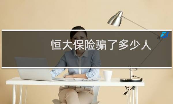 恒大保险骗了多少人