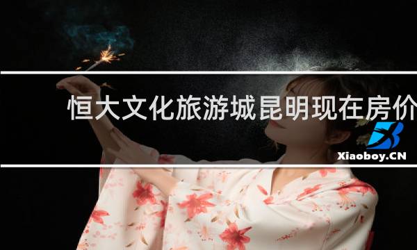 恒大文化旅游城昆明现在房价
