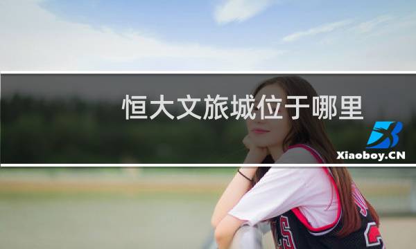 恒大文旅城位于哪里