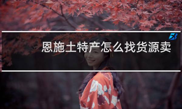 恩施土特产怎么找货源卖