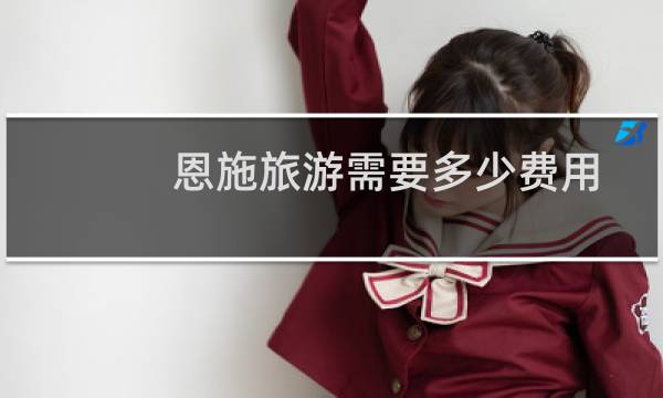 恩施旅游需要多少费用