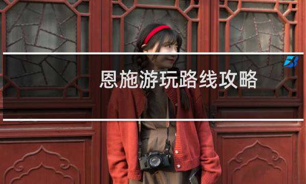 恩施游玩路線攻略