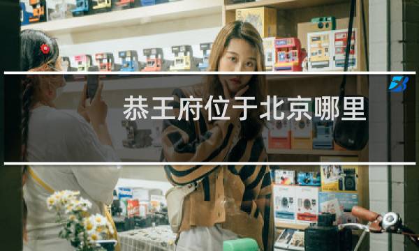 恭王府位于北京哪里