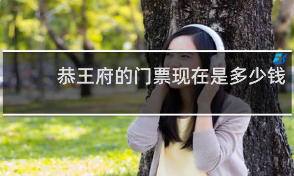 恭王府的门票现在是多少钱