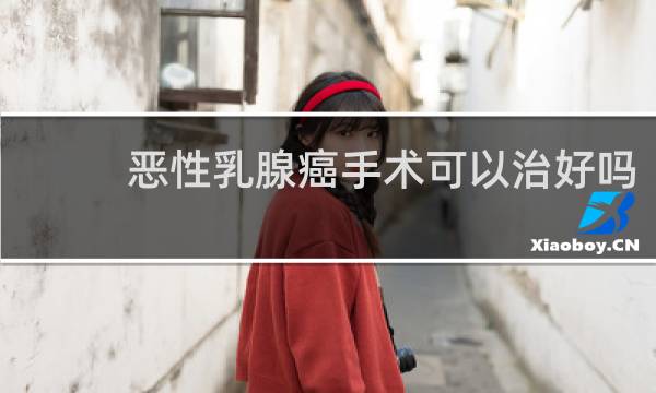 恶性乳腺癌手术可以治好吗