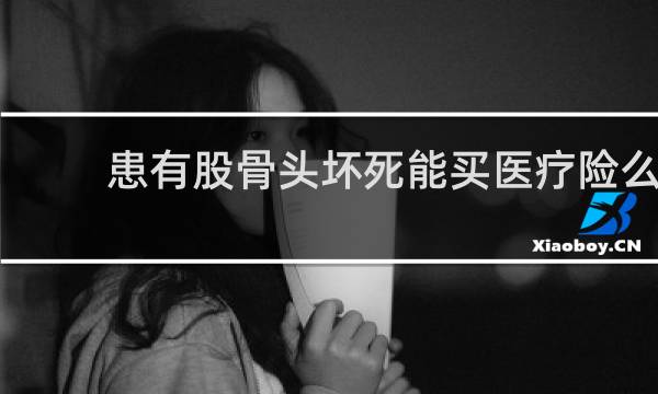 患有股骨头坏死能买医疗险么