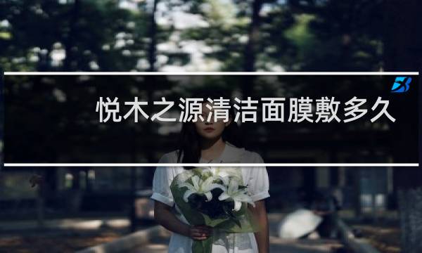 悦木之源清洁面膜敷多久