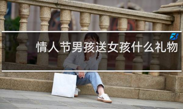 情人节男孩送女孩什么礼物