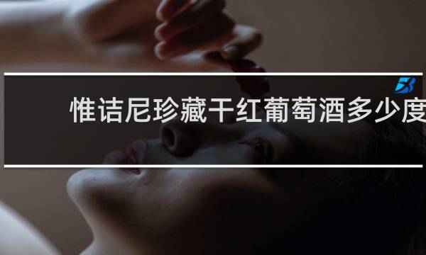 惟诘尼珍藏干红葡萄酒多少度
