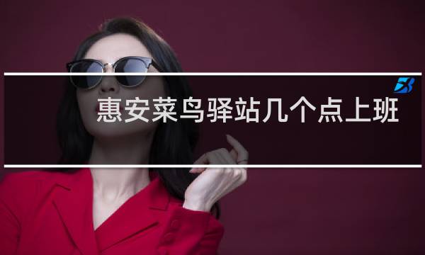 惠安菜鸟驿站几个点上班