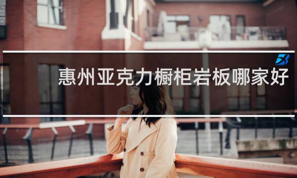 惠州亚克力橱柜岩板哪家好