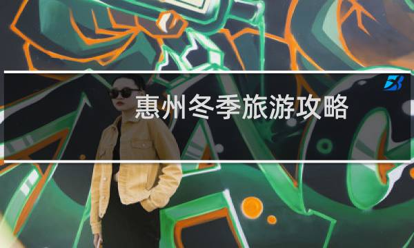惠州冬季旅游攻略