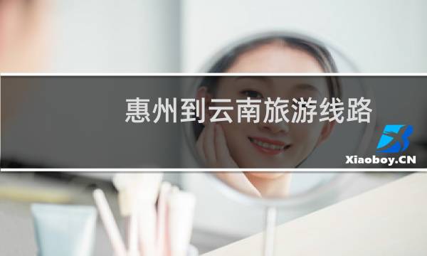 惠州到云南旅游线路