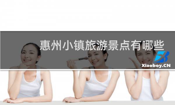 惠州小镇旅游景点有哪些