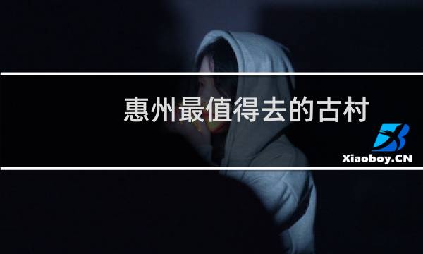 惠州最值得去的古村