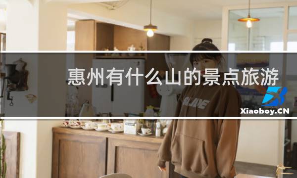 惠州有什么山的景点旅游