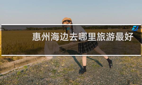 惠州海边去哪里旅游最好