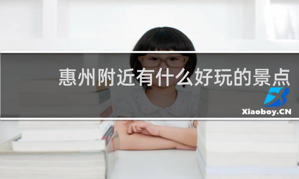 惠州附近有什么好玩的景点