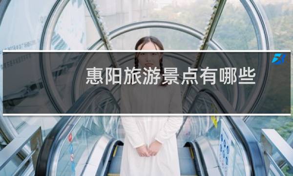惠陽(yáng)旅游景點(diǎn)有哪些