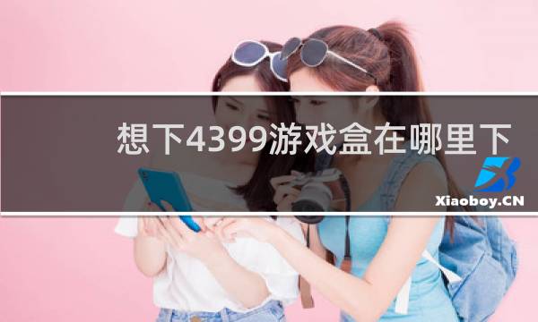 想下4399游戏盒在哪里下