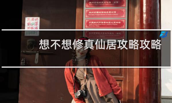 想不想修真仙居攻略攻略