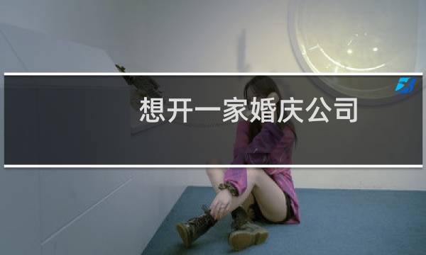 想开一家婚庆公司
